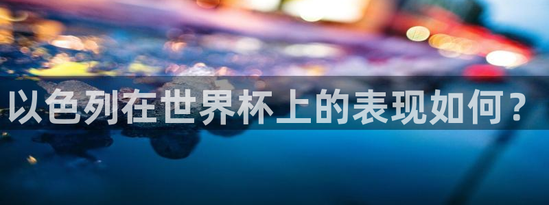 世预赛欧洲赛程表：以色列在世界杯上的表现如何？