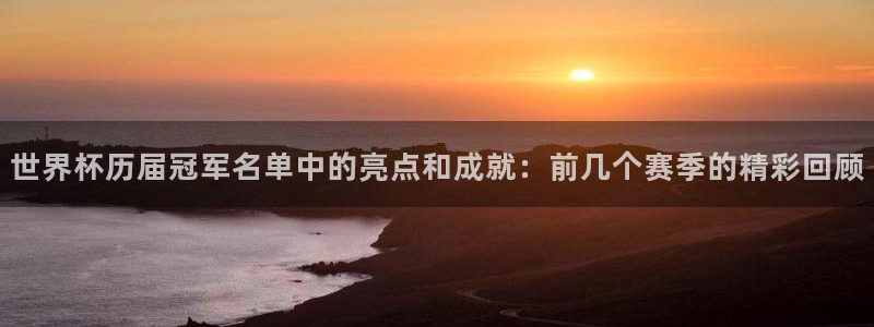 世界杯今日赛程直播：世界杯历届冠军名单中的亮点和成就：前几个赛季的精彩回顾