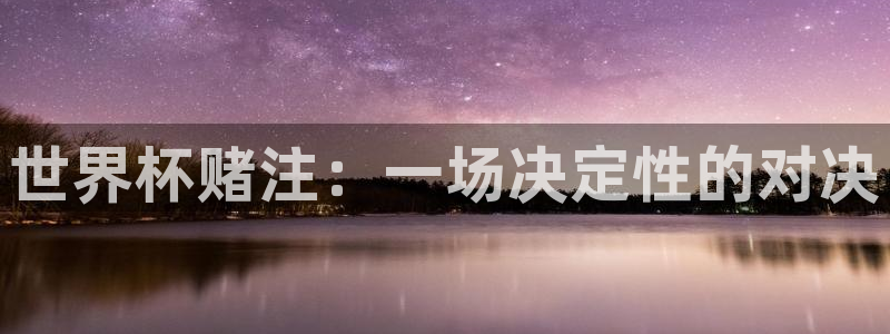 世界杯比赛时间：世界杯赌注：一场决定性的对决