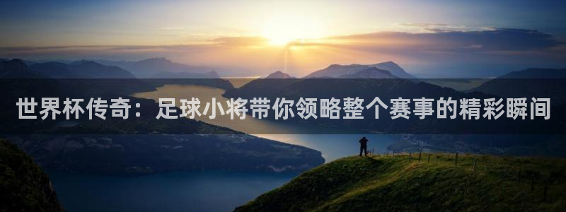 世预赛直播：世界杯传奇：足球小将带你领略整个赛事的精彩瞬间