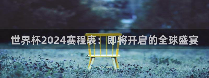 世界杯预选赛亚洲区赛程：世界杯2024赛程表：即将开启的全球盛宴
